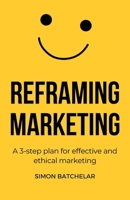 Reframing Marketing: A 3-step plan for effective and ethical marketing 1739354508 Book Cover