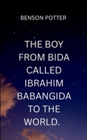 The Boy From Bida Called Ibrahim Babangida To The World.: A gripping tale of resistance, resilience, and the true cost of independence (Historical) 9462329796 Book Cover