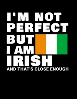 I'm Not Perfect But I Am Irish And That's Close Enough: Funny Irish Notebook Heritage Gifts 100 Page Notebook 8.5x11 Ireland Gifts 1712897195 Book Cover