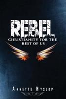 Rebel: Christianity For The Rest Of us 1544852657 Book Cover