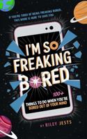 I'm So Freaking Bored: 100+ Things to Do When You're Bored Out of Your Mind (I'M SO FREAKING BOOK SERIES) 1963713141 Book Cover