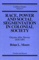 Race, Power and Social Segmentation in Colonial Society: Guyana after Slavery 1838-1891 (Caribbean Studies, Vol 4) 0677219806 Book Cover