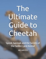 The Ultimate Guide to Cheetah: Speed, Survival, and the Secrets of the Fastest Land Animal B0FB99JRVT Book Cover