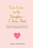 Love Letters To The Daugther I Never Had: Reflections, lessons, and wisdom for everyone navigating life's journey B0F7Y8QV8G Book Cover