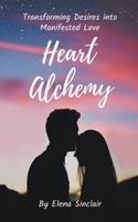 Heart Alchemy: Transforming Desires into Manifested Love B0CRJWZN1P Book Cover