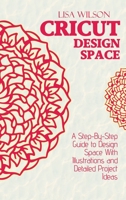 Cricut Design Space: A Step-By-Step Guide to Design Space With Illustrations and Detailed Project Ideas 1802161023 Book Cover