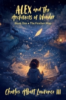 Alex and the Architects of Wonder, Book One - The Feather Map B0GXBWSJQN Book Cover