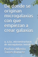 De donde se originan microgalaxias con que empiezan a crear galaxias: a, a,1a...microestructuras de microgalaxias invisibles 1520933789 Book Cover