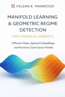 Manifold Learning & Geometric Regime Detection for Financial Markets: Diffusion Maps, Spectral Embeddings, and Nonlinear State Space Models for Market Structure, Risk, and Volatility B0GDXPBSPJ Book Cover