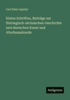 Kleine Schriften, Beiträge zur thüringisch-sächsischen Geschichte und deutschen Kunst und Alterhumskunde 3563663076 Book Cover