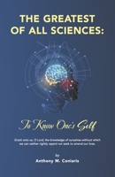 THE GREATEST OF ALL SCIENCES: To Know One's Self 1933654058 Book Cover