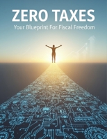 Zero Taxes: Your Blueprint For Fiscal Freedom B0GCBYDZDM Book Cover