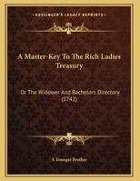 A Master-Key to the Rich Ladies Treasury: Or the Widower and Bachelors Directory 1437460178 Book Cover