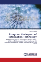 Essays on the Impact of Information Technology: An Empirically-Driven Assessment of How, When, Where and What Impact IT can Produce at the Individual Information Worker Level and at the Firm Level 3838313046 Book Cover