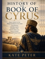 HISTORY OF THE BOOK OF CYRUS:: Empire Builder for God Throne Established to Free Judah Vessel Restorer Gold Returned to Jerusalem’s Altar Daniel’s Deliverance Answer to Prayer Through Foreign Crown B0H1VVHYGF Book Cover