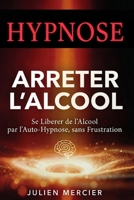 ARRÊTER L'ALCOOL Se libérer de l'alcool et retrouver sa liberté par l'hypnose: La méthode de l'auto-hypnose pour te libérer de la dépendance, de l'envie de boire en 30 jours (French Edition) B0H3KCCL4K Book Cover
