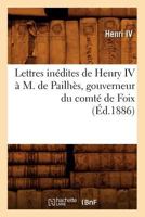 Lettres Ina(c)Dites de Henry IV A M. de Pailha]s, Gouverneur Du Comta(c) de Foix, 2012582265 Book Cover
