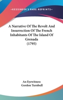 A Narrative of the Revolt and Insurrection of the French Inhabitants in the Island of Grenada 1017072248 Book Cover