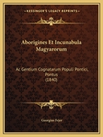 Aborigines Et Incunabula Magyarorum: Ac Gentium Cognatarum Populi Pontici, Pontus (1840) 1160768072 Book Cover
