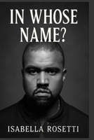 IN WHOSE NAME?: The Untold Story of Kanye West – Genius, Struggles, and the Price of Fame B0FQP273ZZ Book Cover