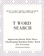 T WORD SEARCH - ADULT LARGE PRINT WORD SEARCH PUZZLES FOR THE LETTER T: Improving Brain With These Challenging Random Order Word For Everyone 1653308990 Book Cover