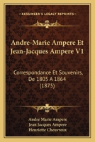 Andre-Marie Ampere Et Jean-Jacques Ampere V1: Correspondance Et Souvenirs, De 1805 A 1864 (1875) 1160840830 Book Cover