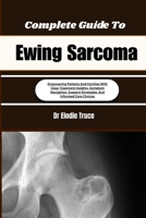 Complete Guide To Ewing Sarcoma: Empowering Patients And Families With Clear Treatment Insights, Symptom Navigation, Support Strategies, And Informed Care Choices B0HFF2ZXZW Book Cover