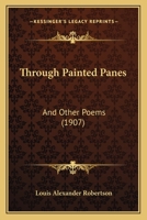 Through Painted Panes: And Other Poems 0548624119 Book Cover