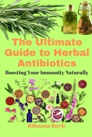 The Ultimate Guide to Herbal Antibiotics: Boosting Your Immunity Naturally B0C1JB51CH Book Cover
