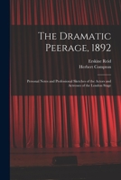 The Dramatic Peerage, 1892: Personal Notes And Professional Sketches Of The Actors And Actresses Of The London Stage 1014248604 Book Cover