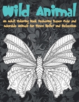 Wild Animal - An Adult Coloring Book Featuring Super Cute and Adorable Animals for Stress Relief and Relaxation B08CPDL9YM Book Cover