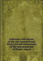 Addresses and Poems at the One Hundred and Thirty-Second Anniversary of the Independence of Rhode Island 5518774001 Book Cover