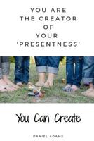 You Can Create: You Are the Creator of Your 'presentness' 1091264066 Book Cover