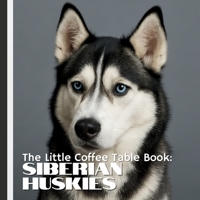 The Little Coffee Table Book: Siberian Huskies: 75 fascinating facts, this book explores the Husky’s origins as a sled dog, their incredible stamina, ... charm that makes them cherished companions. B0FKC21168 Book Cover