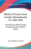 History Of Lynn, Essex County, Massachusetts V2, 1864-1893: Including Lynnfield, Saugus, Swampscott, And Nahant 116648176X Book Cover