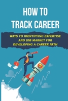 How To Track Career: Ways To Identifying Expertise And Job Market For Developing A Career Path: Grow Career Value B09CGBNKH8 Book Cover