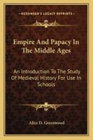 Empire And Papacy In The Middle Ages: An Introduction To The Study Of Medieval History For Use In Schools 1241444544 Book Cover