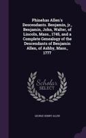 Phinehas Allen's Descendants. Benjamin, Jr., Benjamin, John, Walter, of Lincoln, Mass., 1745, and a Complete Genealogy of the Descendants of Benjamin Allen, of Ashby, Mass., 1777 1346821593 Book Cover