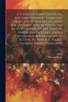 A System of Camp-Discipline, Military Honours, Garrison-Duty, and Other Regulations for the Land Forces, Collected by a Gentleman of the Army. in ... to Which Is Added, General Kane's Campaigns 1022664581 Book Cover