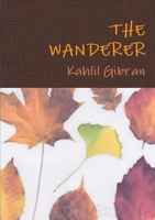 The Wanderer: His Parables and His Sayings 1502524805 Book Cover
