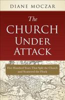 The Church Under Attack: Five Hundred Years That Split the Church and Scattered the Flock 1933184930 Book Cover
