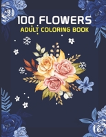 100 Flowers Adult Coloring Book: 100 flowers an adult coloring book, 100 Flower Designs: Coloring Book For Adults Featuring Flowers, Vases, Bunches, a B095GG2H6R Book Cover