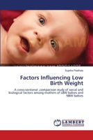 Factors Influencing Low Birth Weight: A Cross-sectional, Comparison Study of Social and Biological Factors Among Mothers of LBW Babies and NBW Babies 3659147486 Book Cover