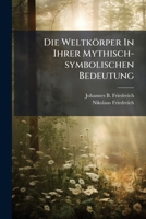 Die Weltkörper In Ihrer Mythisch-symbolischen Bedeutung... 1271526085 Book Cover