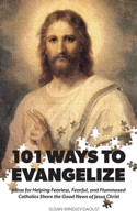 101 Ways to Evangelize : Ideas for Helping Fearless, Fearful, and Flummoxed Catholics Share the Good News of Jesus Christ 1944008659 Book Cover