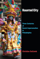 Haunted City: Three Centuries of Racial Impersonation in Philadelphia 0472073583 Book Cover