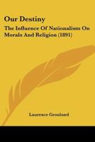 Our Destiny: The Influence Of Nationalism On Morals And Religion 1120666899 Book Cover