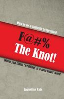 F@#% the Knot! How to be a Fantastic Bridesmaid When You Think 'Wedding' is a Four-Letter Word 1519660251 Book Cover