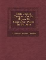 Mon Cousin Jacques, Ou Un Moyen de s'Enrichir: Pilece En Un Acte 1288138601 Book Cover