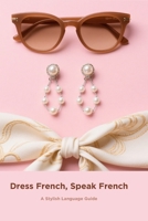 Dress French, Speak French: A Stylish Language Guide B0FBW3QQVF Book Cover